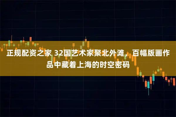 正规配资之家 32国艺术家聚北外滩，百幅版画作品中藏着上海的时空密码