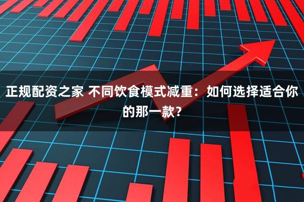 正规配资之家 不同饮食模式减重：如何选择适合你的那一款？