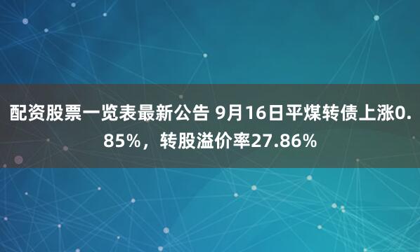 配资股票一览表最新公告 9月16日平煤转债上涨0.85%，转股溢价率27.86%