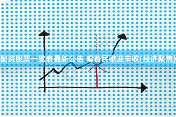 配资股票一览表最新公告 唱着民歌迎丰收(经济聚焦)