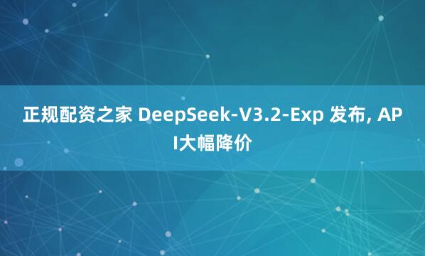 正规配资之家 DeepSeek-V3.2-Exp 发布, API大幅降价