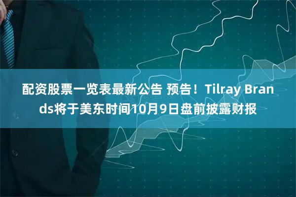 配资股票一览表最新公告 预告！Tilray Brands将于美东时间10月9日盘前披露财报