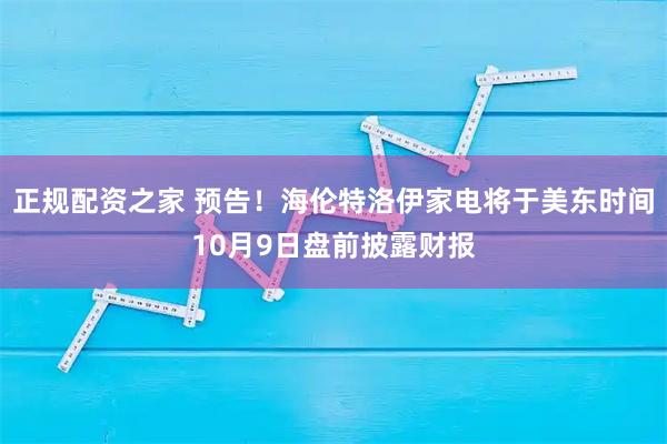 正规配资之家 预告！海伦特洛伊家电将于美东时间10月9日盘前披露财报