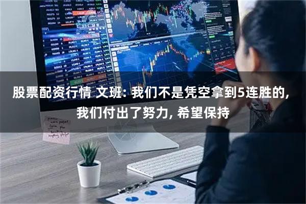 股票配资行情 文班: 我们不是凭空拿到5连胜的, 我们付出了努力, 希望保持