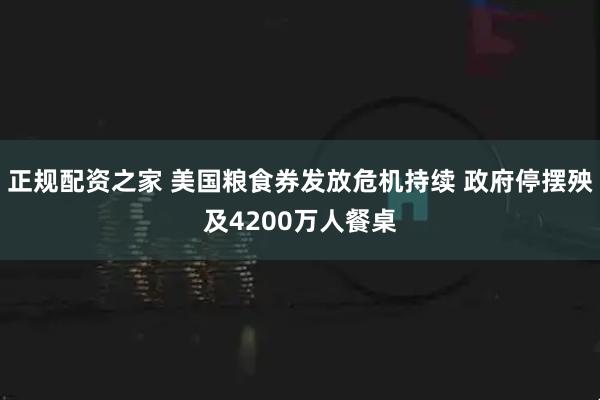 正规配资之家 美国粮食券发放危机持续 政府停摆殃及4200万人餐桌