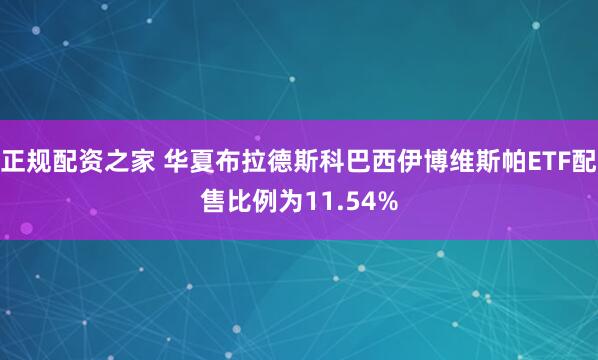 正规配资之家 华夏布拉德斯科巴西伊博维斯帕ETF配售比例为11.54%