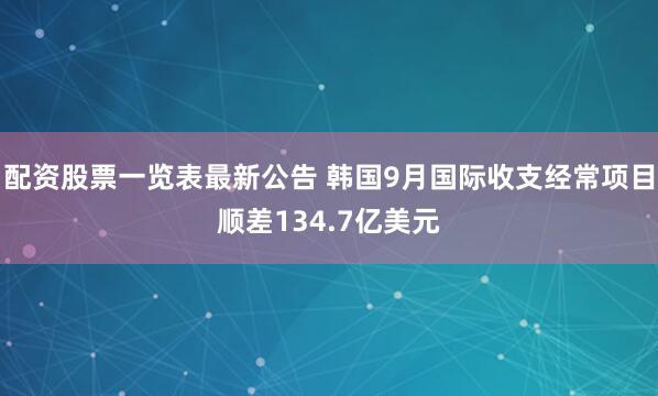 配资股票一览表最新公告 韩国9月国际收支经常项目顺差134.7亿美元