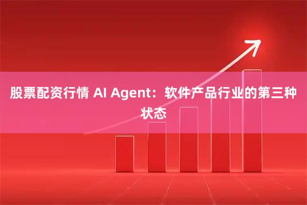股票配资行情 AI Agent：软件产品行业的第三种状态