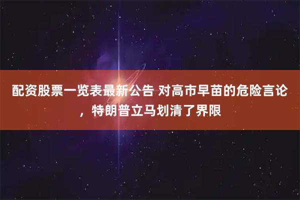 配资股票一览表最新公告 对高市早苗的危险言论，特朗普立马划清了界限