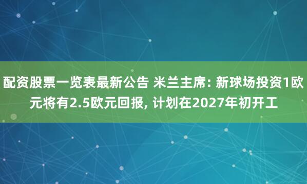 配资股票一览表最新公告 米兰主席: 新球场投资1欧元将有2.5欧元回报, 计划在2027年初开工