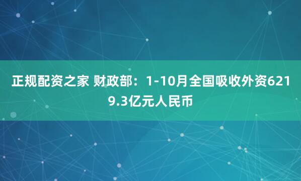 正规配资之家 财政部：1-10月全国吸收外资6219.3亿元人民币
