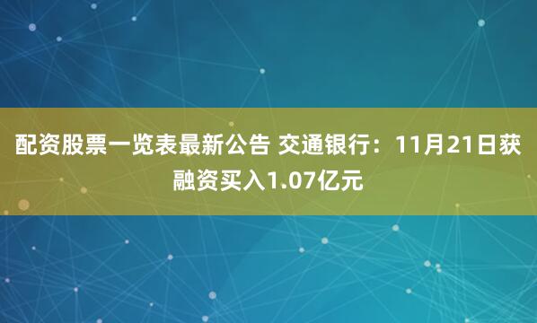 配资股票一览表最新公告 交通银行：11月21日获融资买入1.07亿元