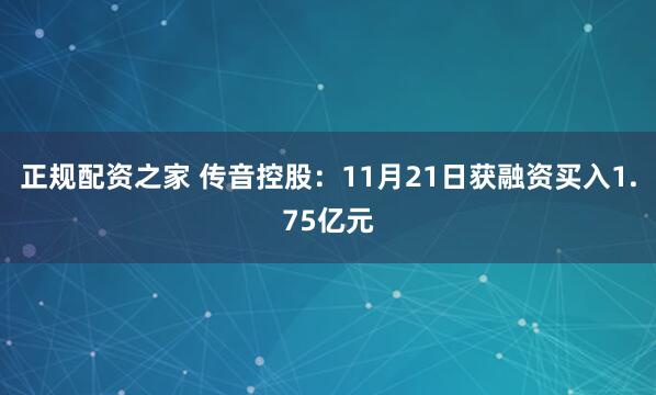 正规配资之家 传音控股：11月21日获融资买入1.75亿元