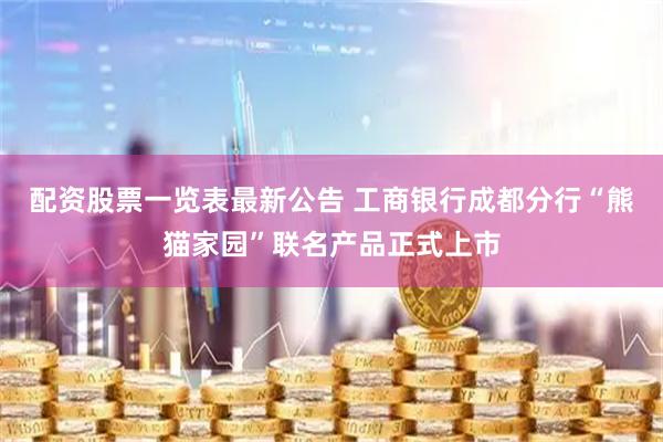 配资股票一览表最新公告 工商银行成都分行“熊猫家园”联名产品正式上市
