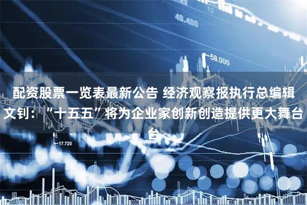 配资股票一览表最新公告 经济观察报执行总编辑文钊：“十五五”将为企业家创新创造提供更大舞台