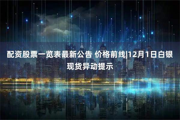 配资股票一览表最新公告 价格前线|12月1日白银现货异动提示