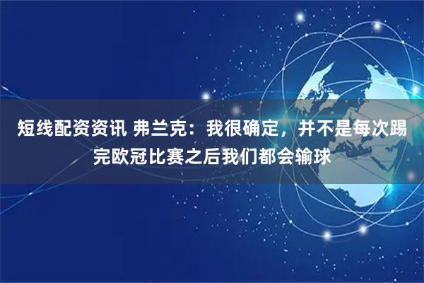 短线配资资讯 弗兰克：我很确定，并不是每次踢完欧冠比赛之后我们都会输球