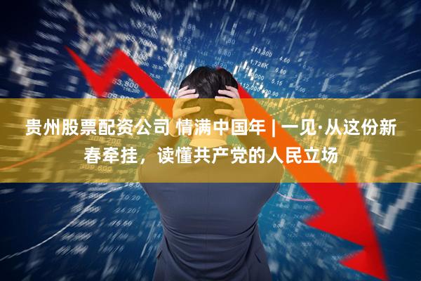 贵州股票配资公司 情满中国年 | 一见·从这份新春牵挂，读懂共产党的人民立场