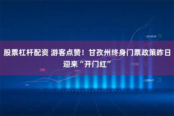 股票杠杆配资 游客点赞！甘孜州终身门票政策昨日迎来“开门红”