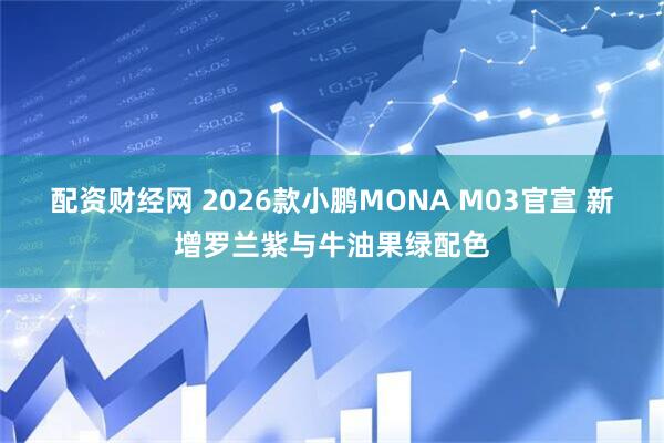 配资财经网 2026款小鹏MONA M03官宣 新增罗兰紫与牛油果绿配色