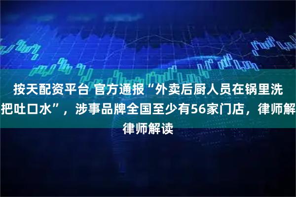 按天配资平台 官方通报“外卖后厨人员在锅里洗扫把吐口水”，涉事品牌全国至少有56家门店，律师解读