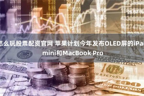 怎么玩股票配资官网 苹果计划今年发布OLED屏的iPad mini和MacBook Pro
